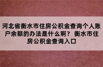 河北省衡水市住房公积金查询个人账户余额的办法是什么啊？ 衡水市住房公积金查询入口